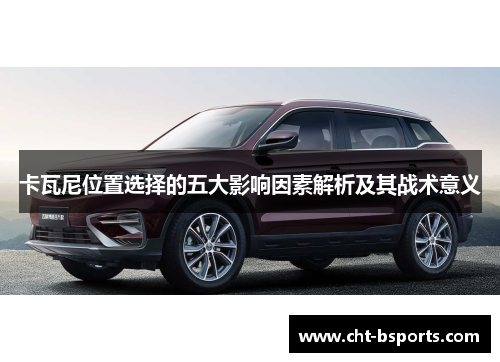卡瓦尼位置选择的五大影响因素解析及其战术意义