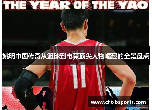 姚明中国传奇从篮球到电竞顶尖人物崛起的全景盘点