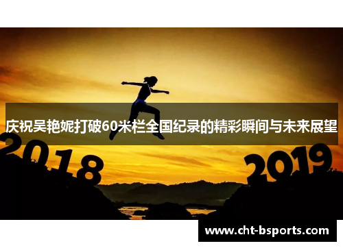 庆祝吴艳妮打破60米栏全国纪录的精彩瞬间与未来展望 庆祝吴艳妮打破60米栏全国纪录的精彩瞬间与未来展望