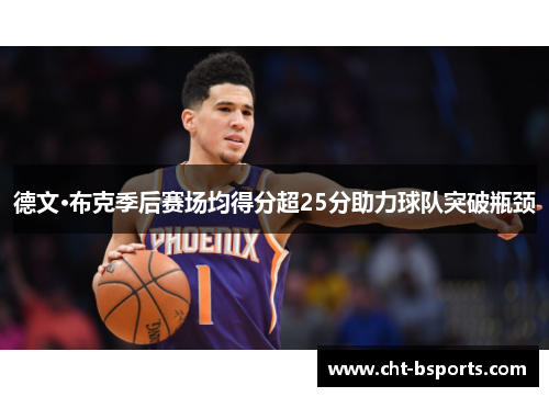 德文·布克季后赛场均得分超25分助力球队突破瓶颈 德文·布克季后赛场均得分超25分助力球队突破瓶颈