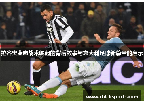 拉齐奥蓝鹰战术崛起的背后故事与意大利足球新篇章的启示 拉齐奥蓝鹰战术崛起的背后故事与意大利足球新篇章的启示