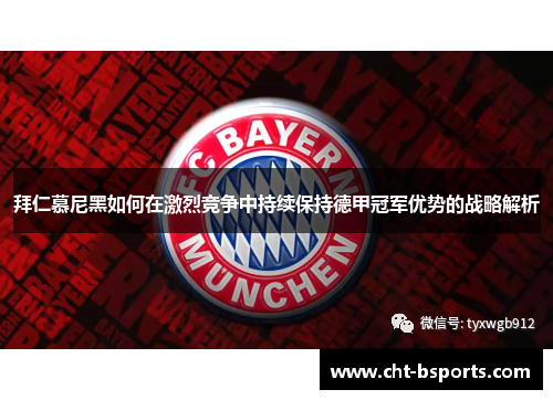拜仁慕尼黑如何在激烈竞争中持续保持德甲冠军优势的战略解析 拜仁慕尼黑如何在激烈竞争中持续保持德甲冠军优势的战略解析