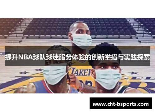 提升NBA球队球迷服务体验的创新举措与实践探索 提升NBA球队球迷服务体验的创新举措与实践探索