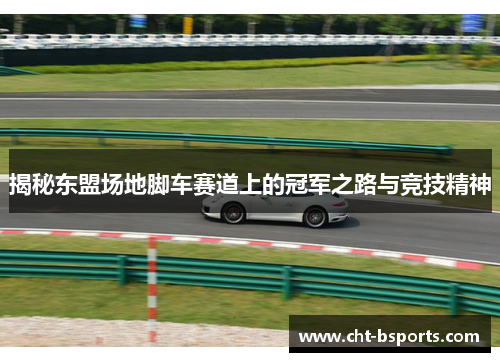 揭秘东盟场地脚车赛道上的冠军之路与竞技精神 揭秘东盟场地脚车赛道上的冠军之路与竞技精神