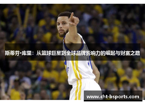 斯蒂芬·库里:从篮球巨星到全球品牌影响力的崛起与财富之路 斯蒂芬·库里:从篮球巨星到全球品牌影响力的崛起与财富之路