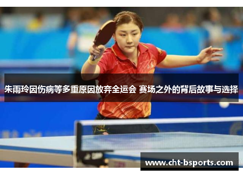 朱雨玲因伤病等多重原因放弃全运会 赛场之外的背后故事与选择 朱雨玲因伤病等多重原因放弃全运会 赛场之外的背后故事与选择