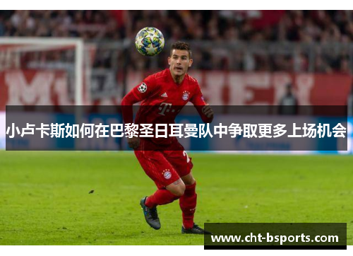 小卢卡斯如何在巴黎圣日耳曼队中争取更多上场机会 小卢卡斯如何在巴黎圣日耳曼队中争取更多上场机会