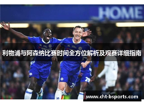 利物浦与阿森纳比赛时间全方位解析及观赛详细指南 利物浦与阿森纳比赛时间全方位解析及观赛详细指南
