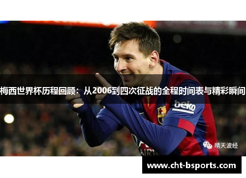 梅西世界杯历程回顾:从2006到四次征战的全程时间表与精彩瞬间