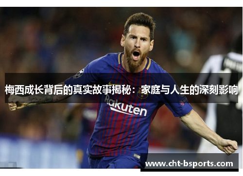 梅西成长背后的真实故事揭秘:家庭与人生的深刻影响