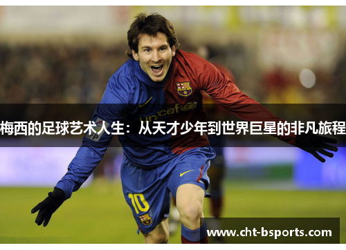 梅西的足球艺术人生:从天才少年到世界巨星的非凡旅程