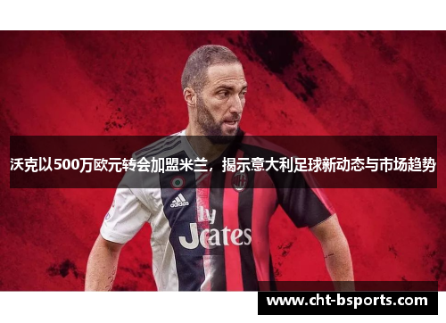 沃克以500万欧元转会加盟米兰，揭示意大利足球新动态与市场趋势