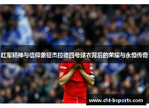 红军精神与信仰象征杰拉德四号球衣背后的荣耀与永恒传奇