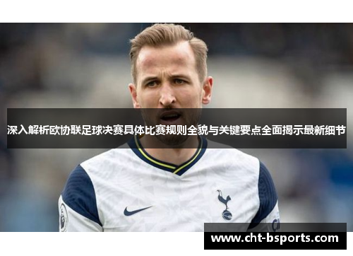 深入解析欧协联足球决赛具体比赛规则全貌与关键要点全面揭示最新细节