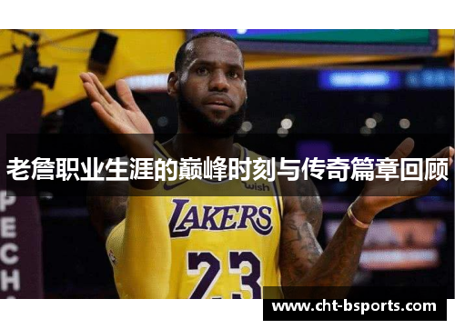 老詹职业生涯的巅峰时刻与传奇篇章回顾