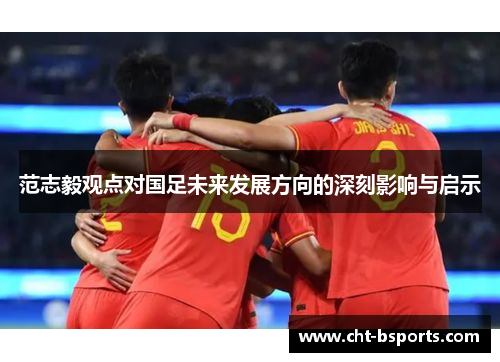 范志毅观点对国足未来发展方向的深刻影响与启示