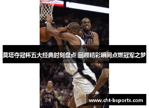 莫塔夺冠杯五大经典时刻盘点 回顾精彩瞬间点燃冠军之梦