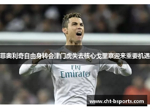 菲奥利奇自由身转会津门虎失去核心戈里察迎来重要机遇