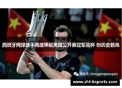 西班牙网球选手再度捧起美国公开赛冠军奖杯 创历史新高