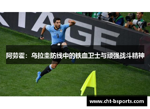 阿劳霍：乌拉圭防线中的铁血卫士与顽强战斗精神