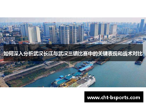 如何深入分析武汉长江与武汉三镇比赛中的关键表现和战术对比