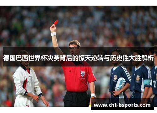 德国巴西世界杯决赛背后的惊天逆转与历史性大胜解析