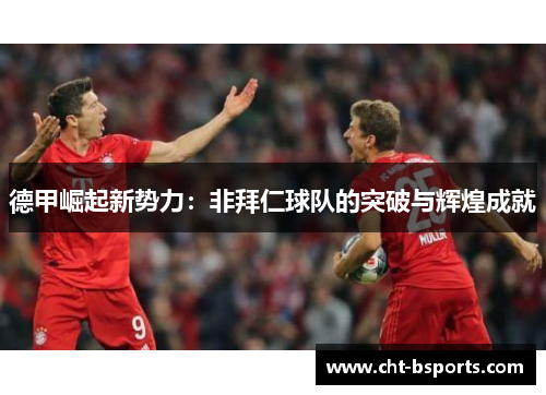 德甲崛起新势力：非拜仁球队的突破与辉煌成就