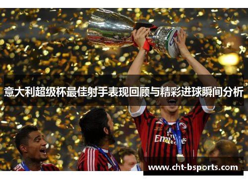 意大利超级杯最佳射手表现回顾与精彩进球瞬间分析