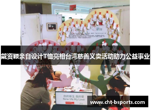 戴资颖亲自设计T恤亮相台湾慈善义卖活动助力公益事业 戴资颖亲自设计T恤亮相台湾慈善义卖活动助力公益事业