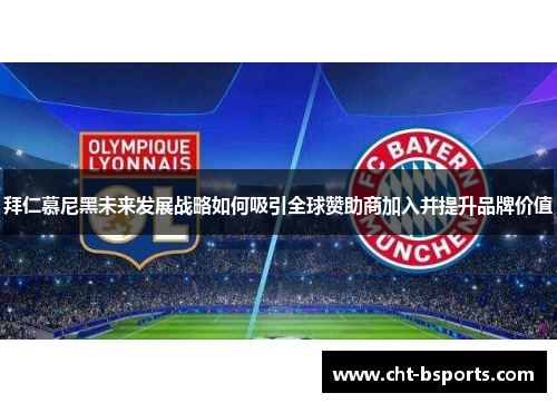 拜仁慕尼黑未来发展战略如何吸引全球赞助商加入并提升品牌价值 拜仁慕尼黑未来发展战略如何吸引全球赞助商加入并提升品牌价值