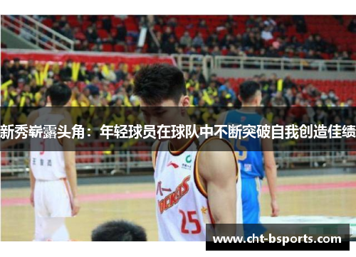 新秀崭露头角：年轻球员在球队中不断突破自我创造佳绩