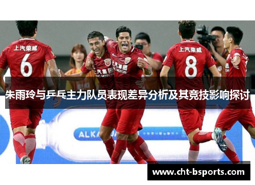 朱雨玲与乒乓主力队员表现差异分析及其竞技影响探讨