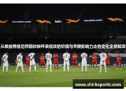 从数据看维尼修斯欧联杯表现攻防价值与关键影响力走势变化全景解读