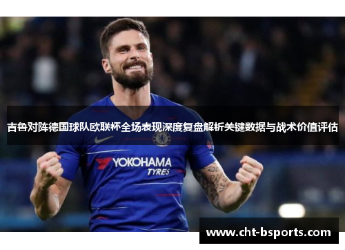 吉鲁对阵德国球队欧联杯全场表现深度复盘解析关键数据与战术价值评估