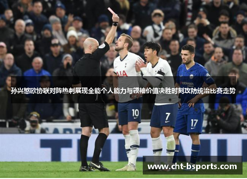 孙兴慜欧协联对阵热刺展现全能个人能力与领袖价值决胜时刻攻防统治比赛走势