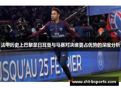 法甲历史上巴黎圣日耳曼与马赛对决谁更占优势的深度分析