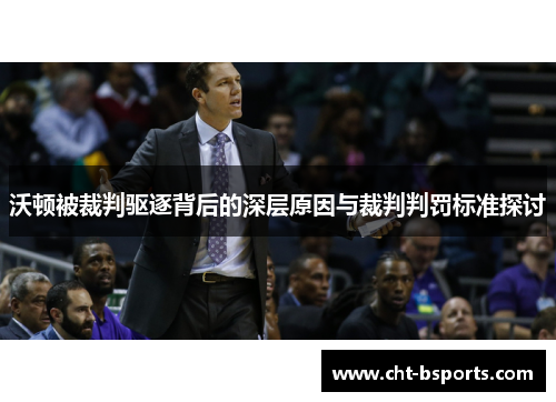 沃顿被裁判驱逐背后的深层原因与裁判判罚标准探讨