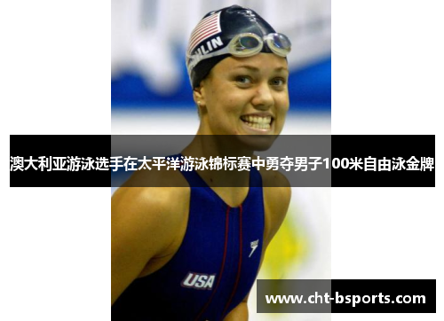 澳大利亚游泳选手在太平洋游泳锦标赛中勇夺男子100米自由泳金牌
