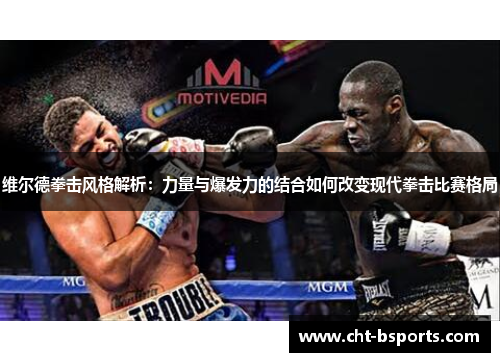 维尔德拳击风格解析:力量与爆发力的结合如何改变现代拳击比赛格局