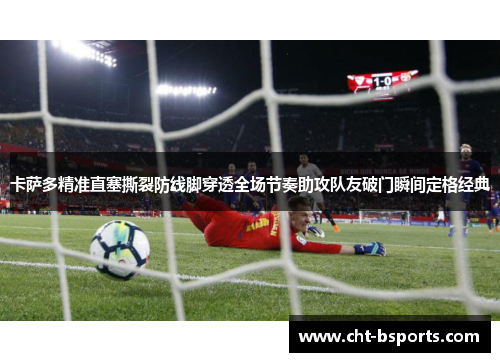 卡萨多精准直塞撕裂防线脚穿透全场节奏助攻队友破门瞬间定格经典