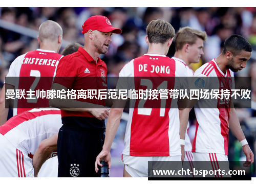 曼联主帅滕哈格离职后范尼临时接管带队四场保持不败