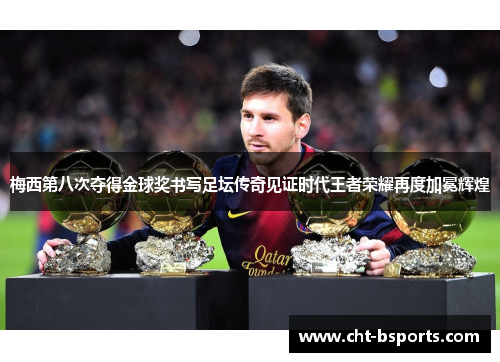 梅西第八次夺得金球奖书写足坛传奇见证时代王者荣耀再度加冕辉煌