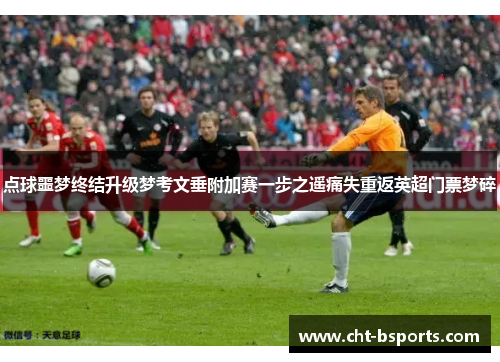 点球噩梦终结升级梦考文垂附加赛一步之遥痛失重返英超门票梦碎 点球噩梦终结升级梦考文垂附加赛一步之遥痛失重返英超门票梦碎