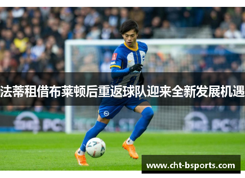 法蒂租借布莱顿后重返球队迎来全新发展机遇