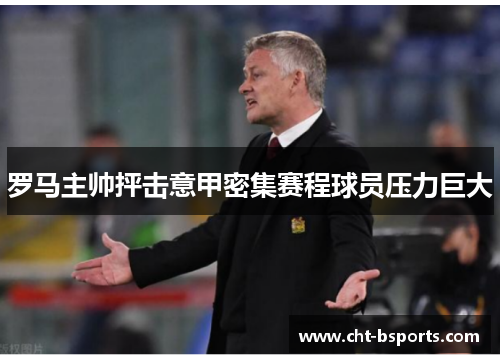 罗马主帅抨击意甲密集赛程球员压力巨大 罗马主帅抨击意甲密集赛程球员压力巨大