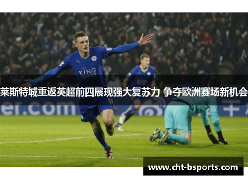 莱斯特城重返英超前四展现强大复苏力 争夺欧洲赛场新机会