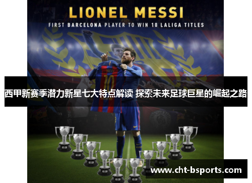 西甲新赛季潜力新星七大特点解读 探索未来足球巨星的崛起之路