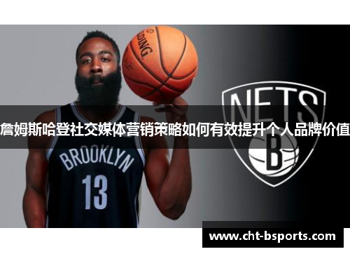 詹姆斯哈登社交媒体营销策略如何有效提升个人品牌价值