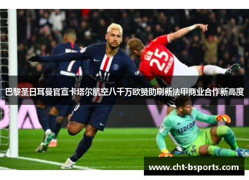 巴黎圣日耳曼官宣卡塔尔航空八千万欧赞助刷新法甲商业合作新高度